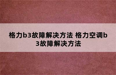 格力b3故障解决方法 格力空调b3故障解决方法